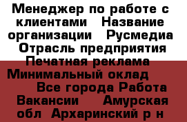 Менеджер по работе с клиентами › Название организации ­ Русмедиа › Отрасль предприятия ­ Печатная реклама › Минимальный оклад ­ 50 000 - Все города Работа » Вакансии   . Амурская обл.,Архаринский р-н